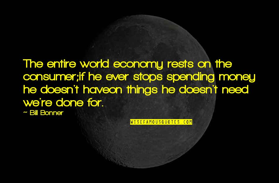 Bonner Quotes By Bill Bonner: The entire world economy rests on the consumer;if