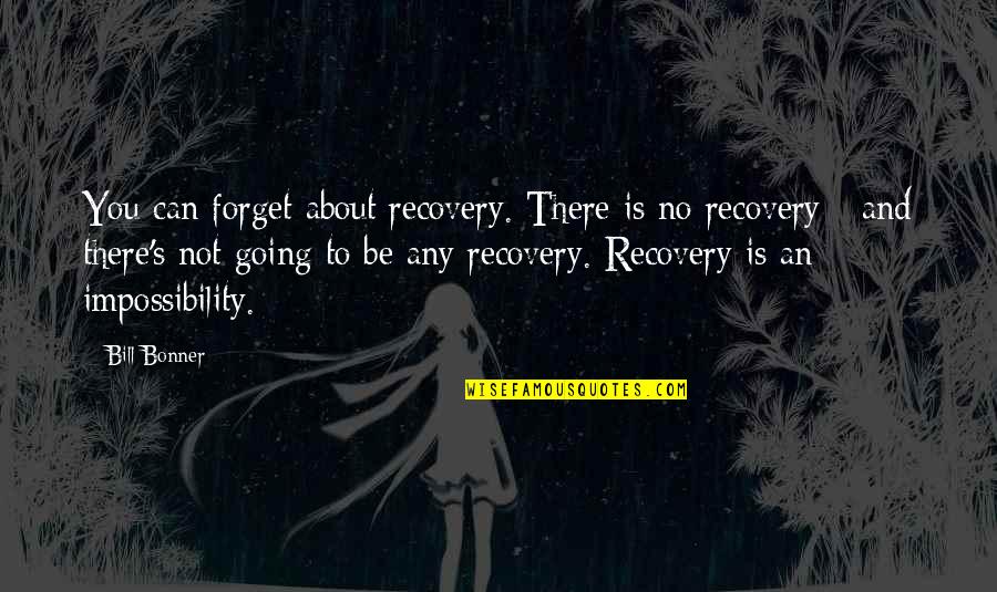 Bonner Quotes By Bill Bonner: You can forget about recovery. There is no