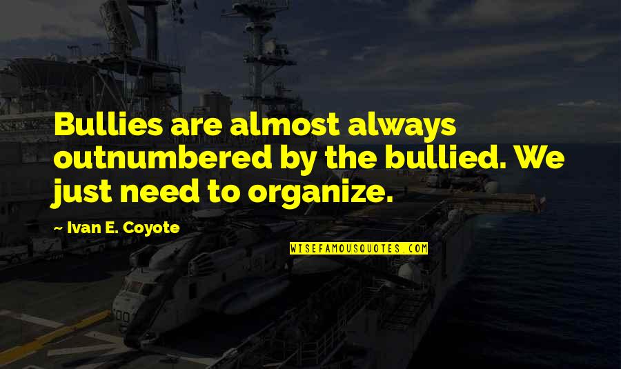 Bonness Naples Quotes By Ivan E. Coyote: Bullies are almost always outnumbered by the bullied.