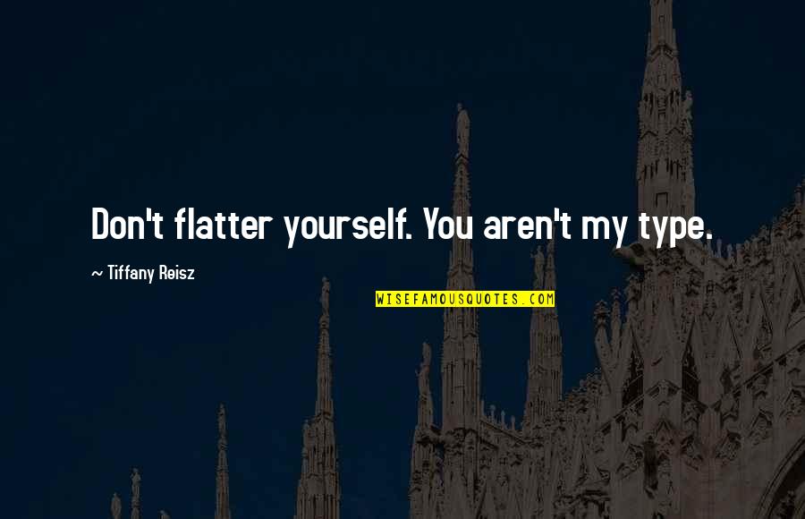 Bonness Naples Quotes By Tiffany Reisz: Don't flatter yourself. You aren't my type.