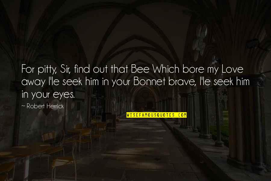 Bonnet Quotes By Robert Herrick: For pitty, Sir, find out that Bee Which