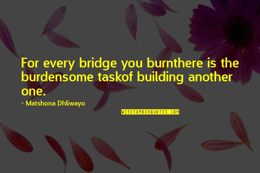 Bonneuil Quotes By Matshona Dhliwayo: For every bridge you burnthere is the burdensome