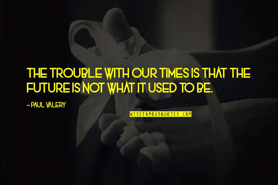 Bonneuil Quotes By Paul Valery: The trouble with our times is that the