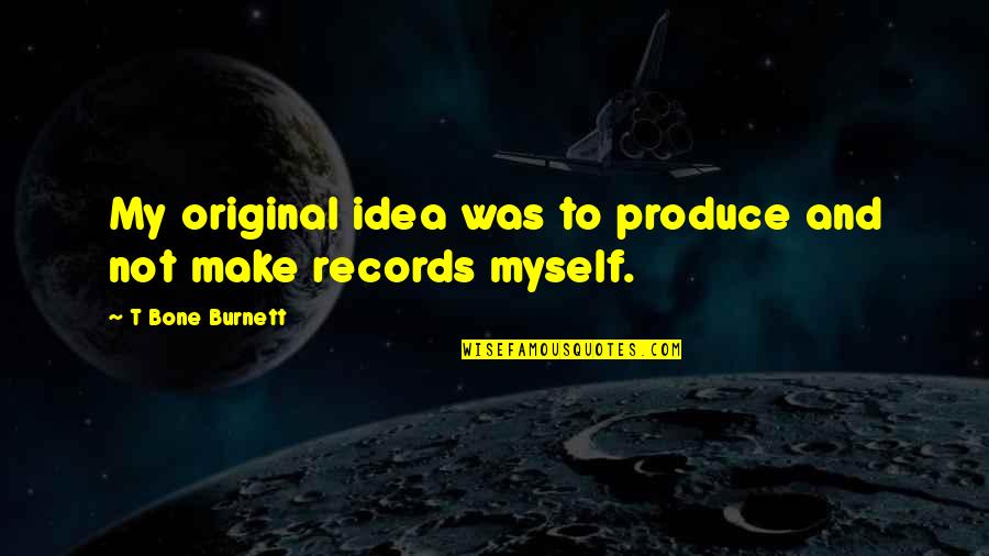 Bonneuil Quotes By T Bone Burnett: My original idea was to produce and not