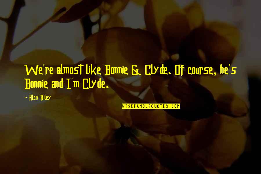 Bonnie And Clyde Quotes By Alex Riley: We're almost like Bonnie & Clyde. Of course,