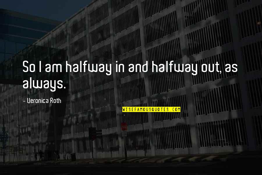 Bonnie And Clyde Ride Or Die Quotes By Veronica Roth: So I am halfway in and halfway out,