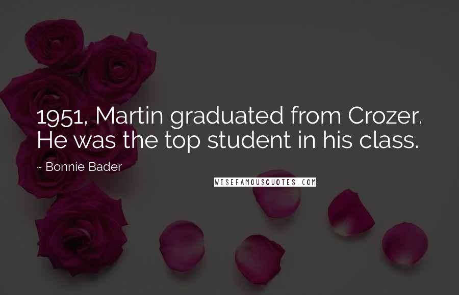 Bonnie Bader quotes: 1951, Martin graduated from Crozer. He was the top student in his class.