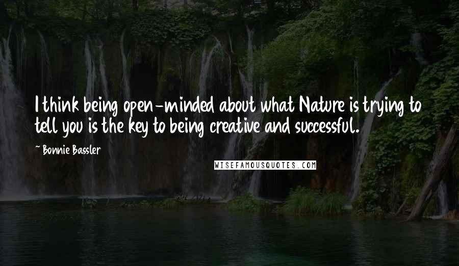 Bonnie Bassler quotes: I think being open-minded about what Nature is trying to tell you is the key to being creative and successful.