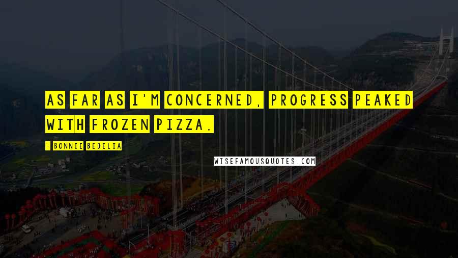 Bonnie Bedelia quotes: As far as I'm concerned, progress peaked with frozen pizza.