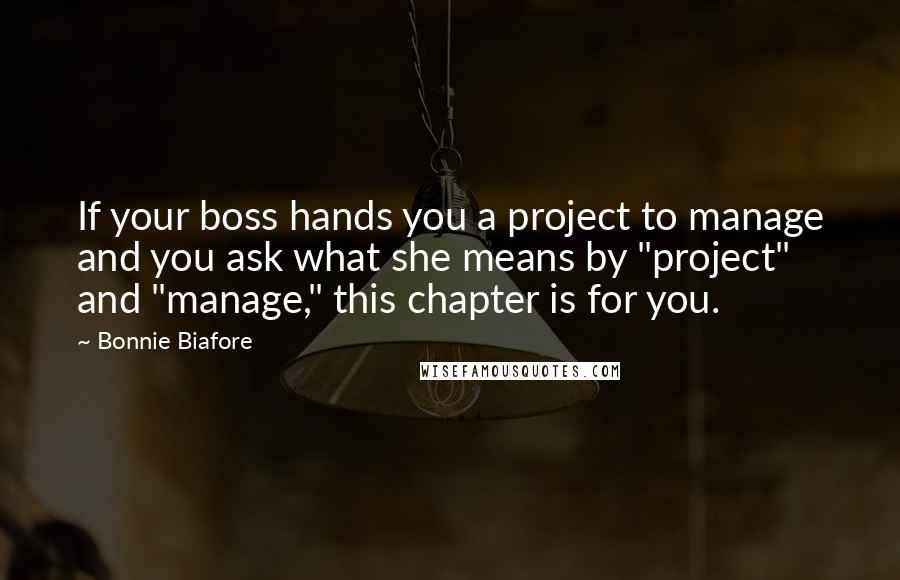 Bonnie Biafore quotes: If your boss hands you a project to manage and you ask what she means by "project" and "manage," this chapter is for you. Bonnie Biafore quotes: If your boss hands you a project to manage and you ask what she means by "project" and "manage," this chapter is for you.