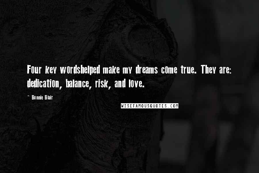 Bonnie Blair quotes: Four key wordshelped make my dreams come true. They are: dedication, balance, risk, and love.