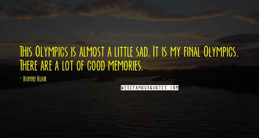 Bonnie Blair quotes: This Olympics is almost a little sad. It is my final Olympics. There are a lot of good memories.