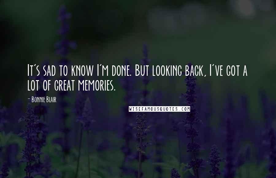 Bonnie Blair quotes: It's sad to know I'm done. But looking back, I've got a lot of great memories.