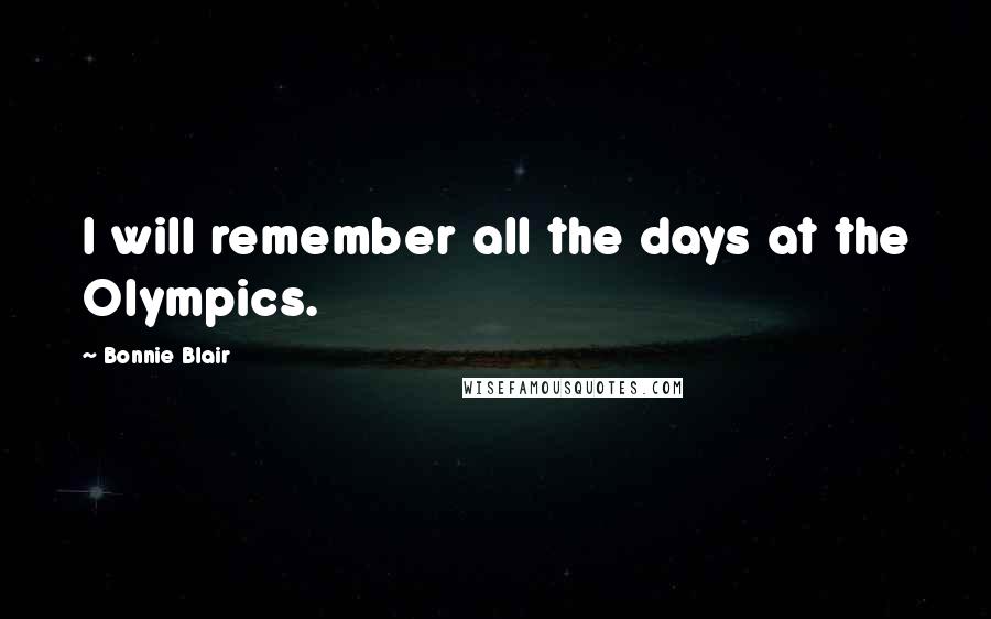 Bonnie Blair quotes: I will remember all the days at the Olympics.