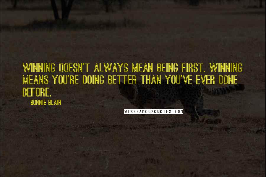 Bonnie Blair quotes: Winning doesn't always mean being first. Winning means you're doing better than you've ever done before.