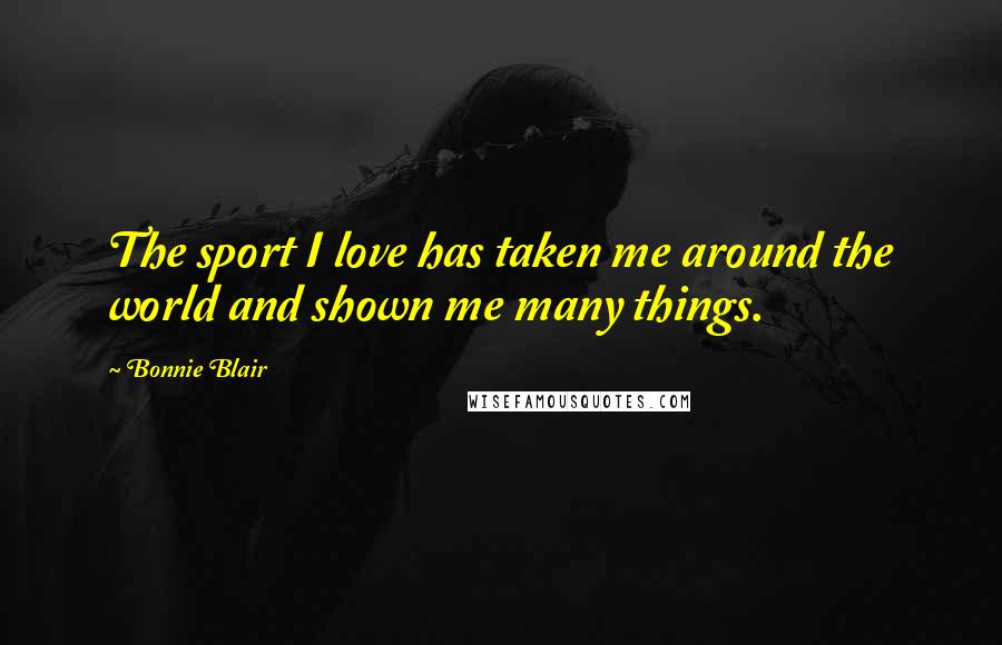 Bonnie Blair quotes: The sport I love has taken me around the world and shown me many things.