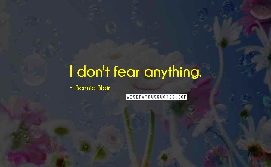 Bonnie Blair quotes: I don't fear anything.
