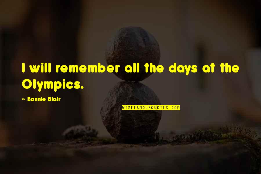 Bonnie Blair Quotes By Bonnie Blair: I will remember all the days at the Bonnie Blair Quotes By Bonnie Blair: I will remember all the days at the
