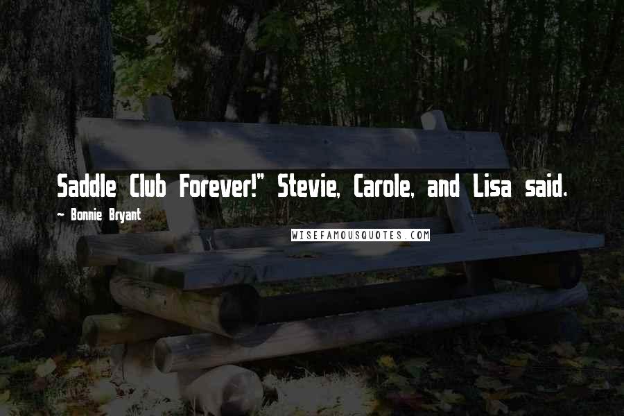 Bonnie Bryant quotes: Saddle Club Forever!" Stevie, Carole, and Lisa said.