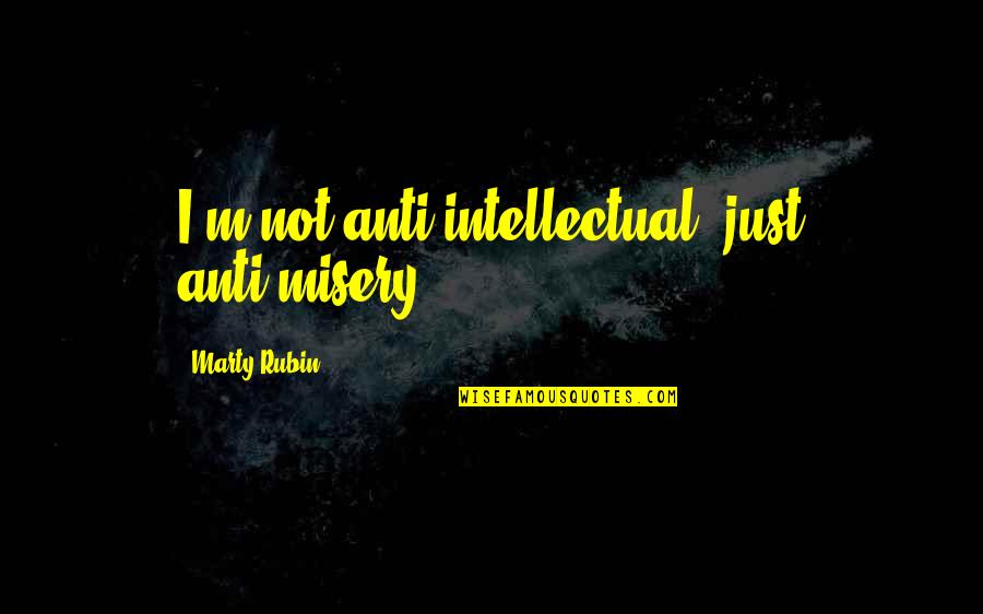Bonnie Clutter Quotes By Marty Rubin: I'm not anti-intellectual, just anti-misery.