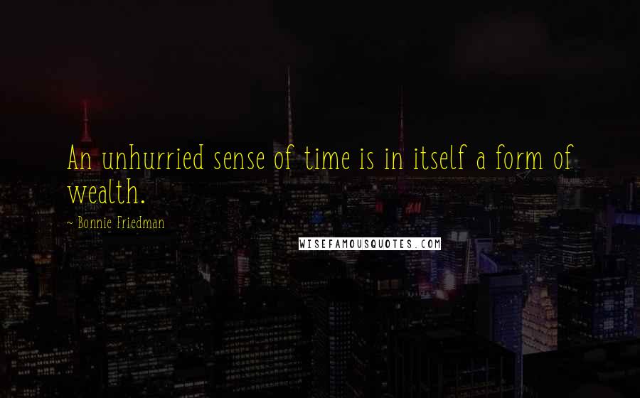 Bonnie Friedman quotes: An unhurried sense of time is in itself a form of wealth.
