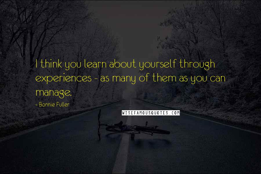 Bonnie Fuller quotes: I think you learn about yourself through experiences - as many of them as you can manage.