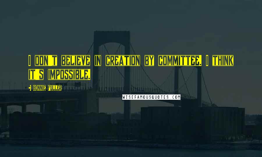 Bonnie Fuller quotes: I don't believe in creation by committee. I think it's impossible.