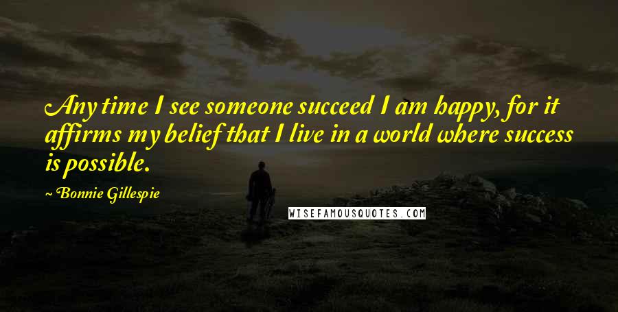 Bonnie Gillespie quotes: Any time I see someone succeed I am happy, for it affirms my belief that I live in a world where success is possible.