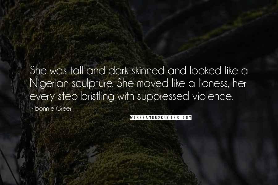 Bonnie Greer quotes: She was tall and dark-skinned and looked like a Nigerian sculpture. She moved like a lioness, her every step bristling with suppressed violence. Bonnie Greer quotes: She was tall and dark-skinned and looked like a Nigerian sculpture. She moved like a lioness, her every step bristling with suppressed violence.