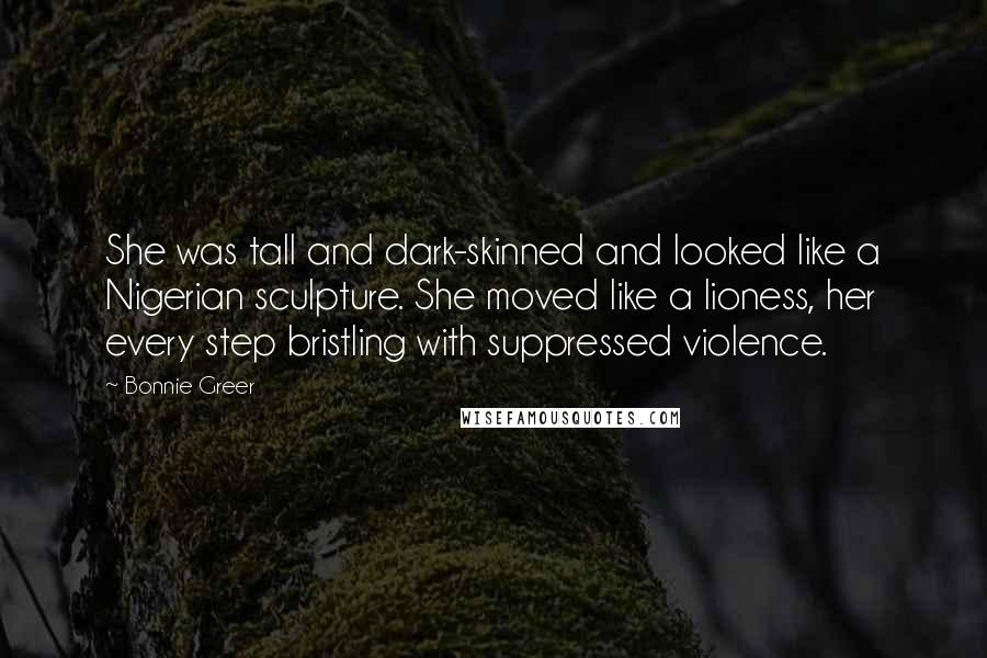 Bonnie Greer quotes: She was tall and dark-skinned and looked like a Nigerian sculpture. She moved like a lioness, her every step bristling with suppressed violence.