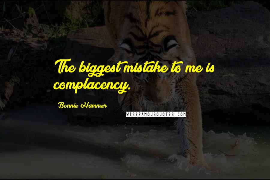 Bonnie Hammer quotes: The biggest mistake to me is complacency.