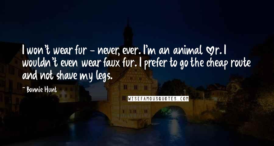 Bonnie Hunt quotes: I won't wear fur - never, ever. I'm an animal lover. I wouldn't even wear faux fur. I prefer to go the cheap route and not shave my legs.