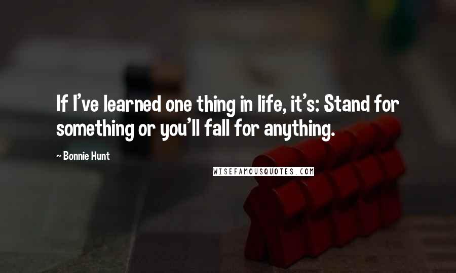 Bonnie Hunt quotes: If I've learned one thing in life, it's: Stand for something or you'll fall for anything.