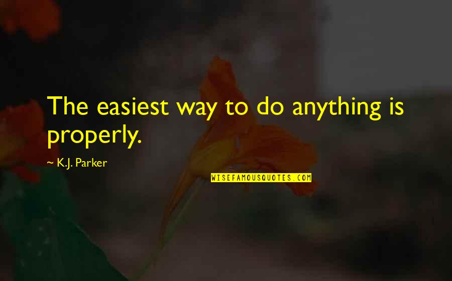 Bonnie J. Dunbar Quotes By K.J. Parker: The easiest way to do anything is properly. Bonnie J. Dunbar Quotes By K.J. Parker: The easiest way to do anything is properly.