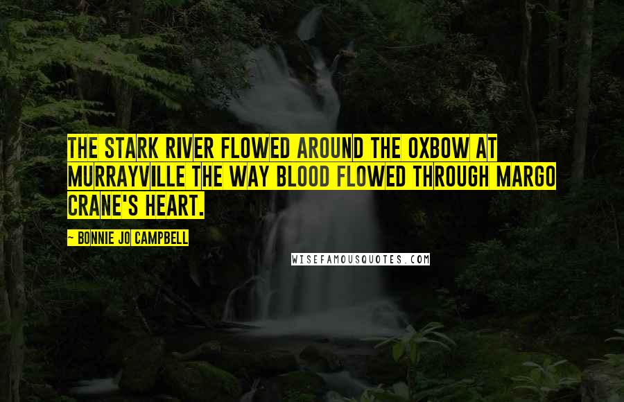 Bonnie Jo Campbell quotes: The Stark River flowed around the oxbow at Murrayville the way blood flowed through Margo Crane's heart.
