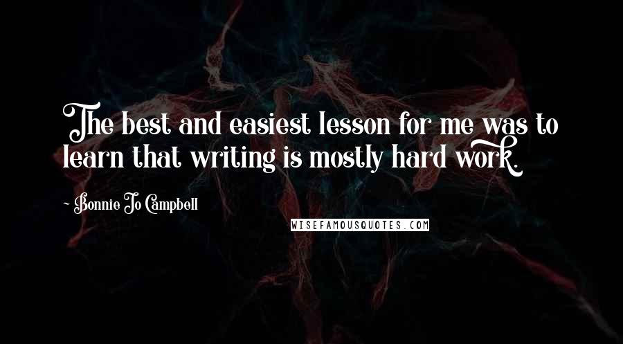 Bonnie Jo Campbell quotes: The best and easiest lesson for me was to learn that writing is mostly hard work.