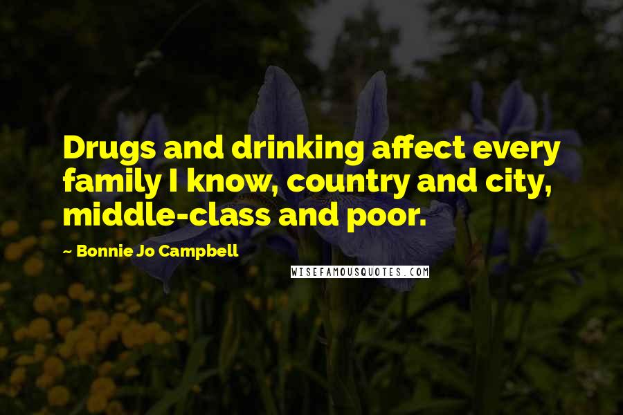 Bonnie Jo Campbell quotes: Drugs and drinking affect every family I know, country and city, middle-class and poor.