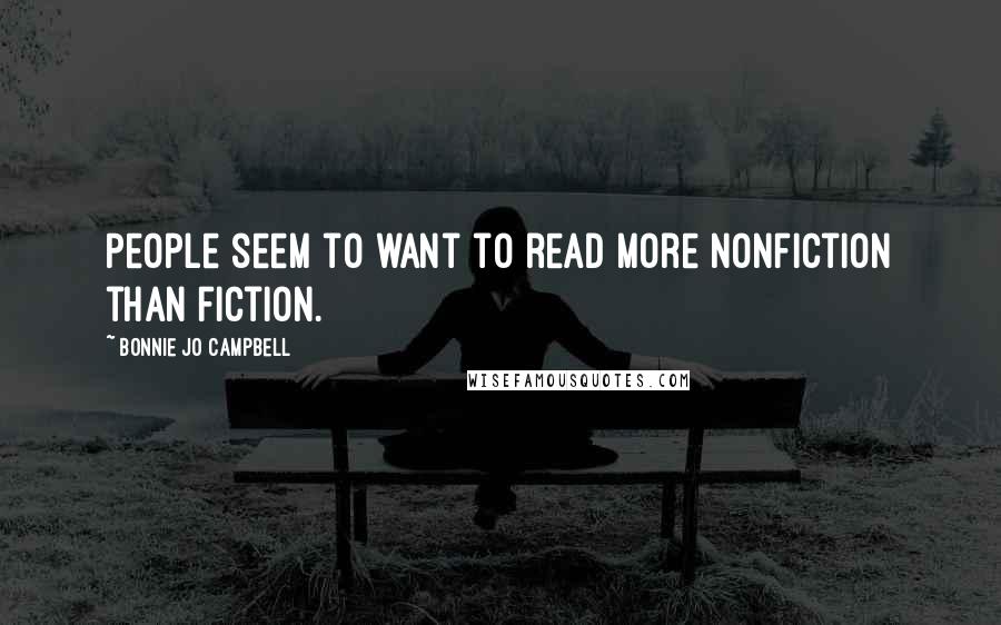 Bonnie Jo Campbell quotes: People seem to want to read more nonfiction than fiction.