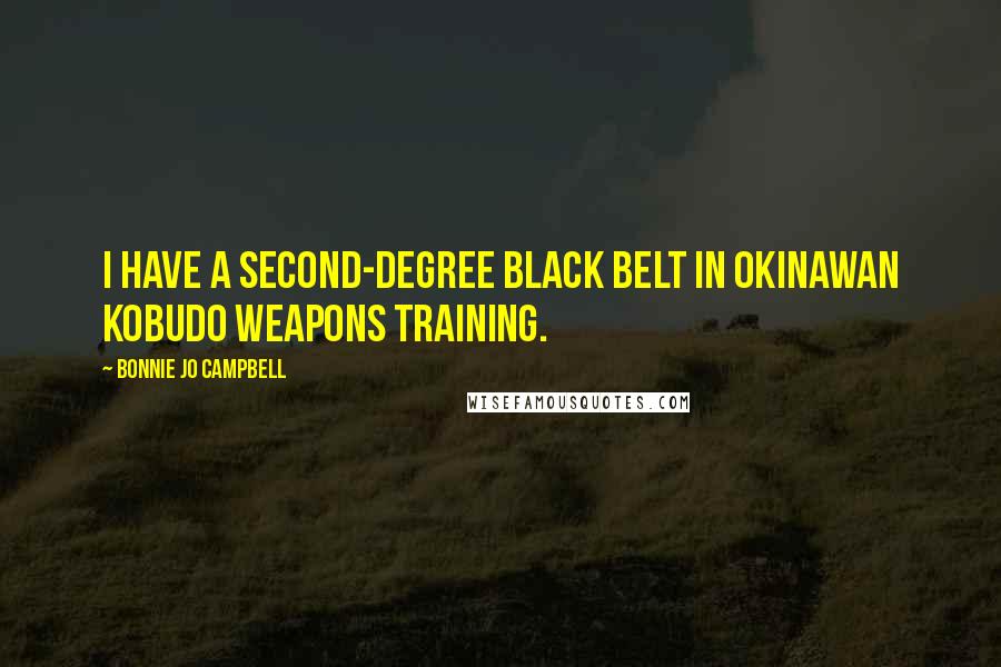 Bonnie Jo Campbell quotes: I have a second-degree black belt in Okinawan kobudo weapons training.