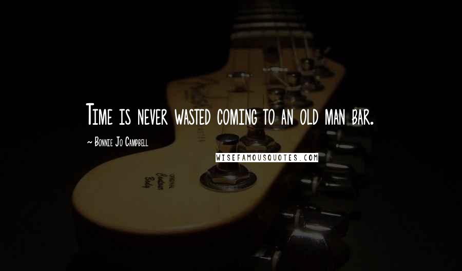 Bonnie Jo Campbell quotes: Time is never wasted coming to an old man bar.