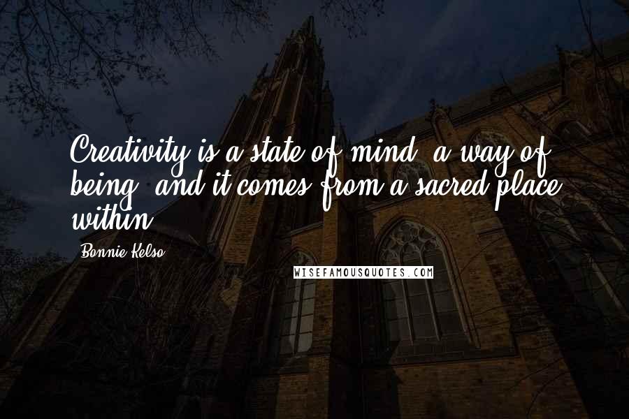 Bonnie Kelso quotes: Creativity is a state of mind, a way of being, and it comes from a sacred place within.