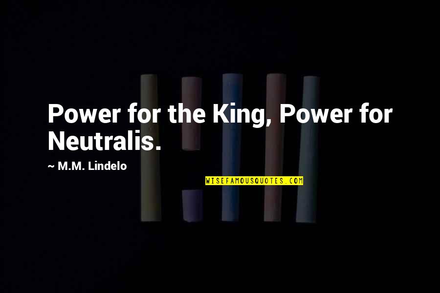 Bonnie L Mohr Quotes By M.M. Lindelo: Power for the King, Power for Neutralis.