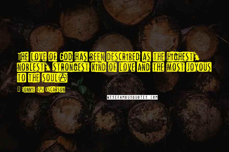 Bonnie L. Oscarson quotes: The love of God has been described as the highest, noblest, strongest kind of love and the most joyous to the soul.