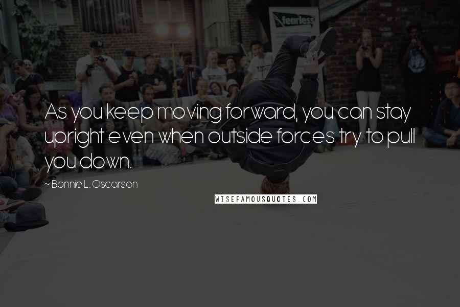 Bonnie L. Oscarson quotes: As you keep moving forward, you can stay upright even when outside forces try to pull you down.