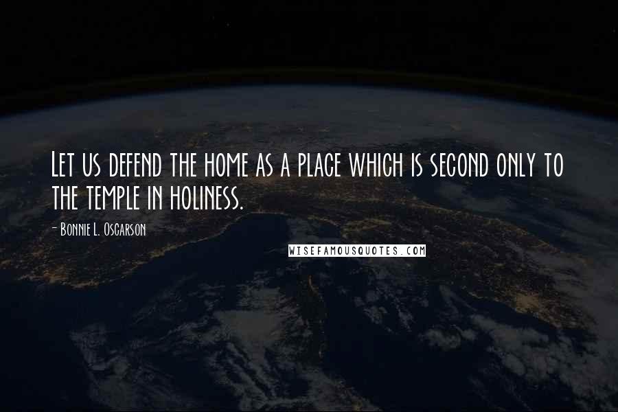 Bonnie L. Oscarson quotes: Let us defend the home as a place which is second only to the temple in holiness.