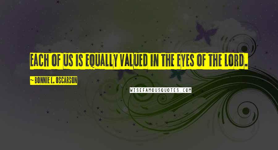 Bonnie L. Oscarson quotes: Each of us is equally valued in the eyes of the Lord.