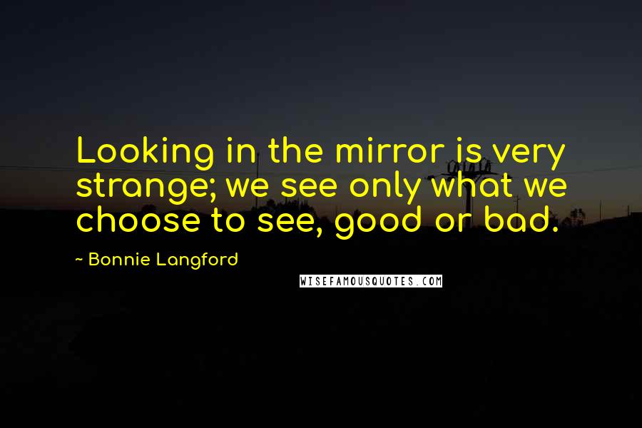 Bonnie Langford quotes: Looking in the mirror is very strange; we see only what we choose to see, good or bad.