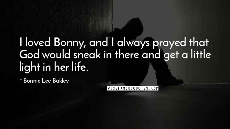 Bonnie Lee Bakley quotes: I loved Bonny, and I always prayed that God would sneak in there and get a little light in her life. Bonnie Lee Bakley quotes: I loved Bonny, and I always prayed that God would sneak in there and get a little light in her life.