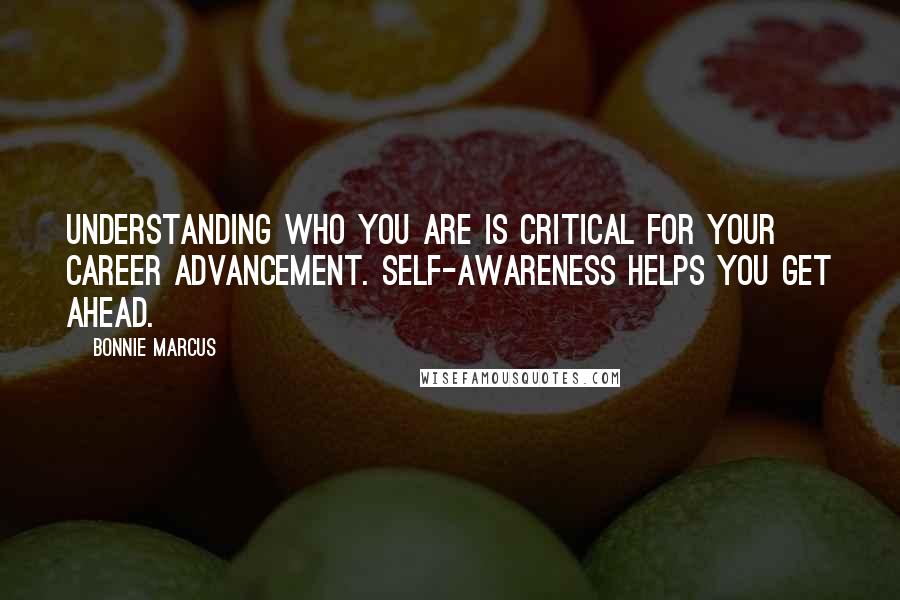 Bonnie Marcus quotes: Understanding who you are is critical for your career advancement. Self-awareness helps you get ahead.