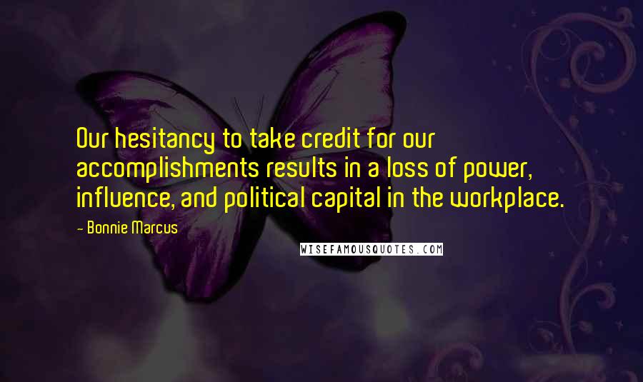 Bonnie Marcus quotes: Our hesitancy to take credit for our accomplishments results in a loss of power, influence, and political capital in the workplace.